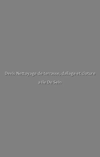 Devis Nettoyage de terrasse, dallage et cloture a Ile De Sein