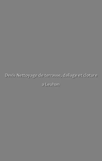 Devis Nettoyage de terrasse, dallage et cloture a Leuhan